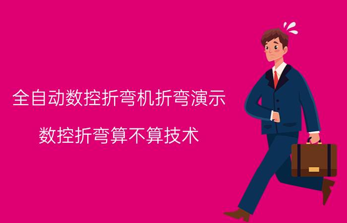 全自动数控折弯机折弯演示 数控折弯算不算技术，学会了好不好找工作？